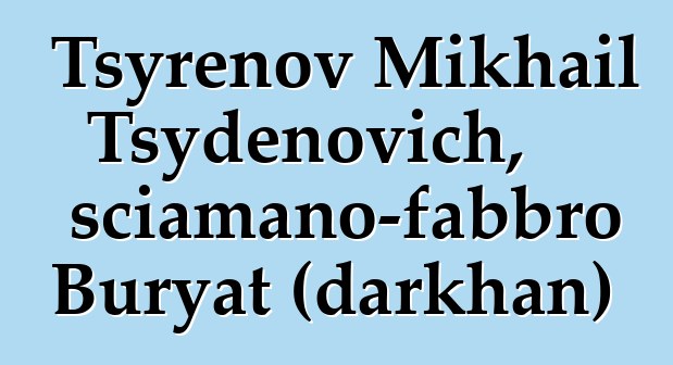 Tsyrenov Mikhail Tsydenovich, sciamano-fabbro Buryat (darkhan)