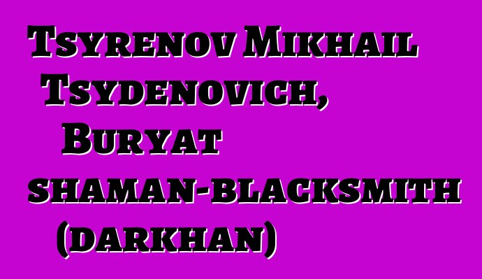 Tsyrenov Mikhail Tsydenovich, Buryat shaman-blacksmith (darkhan)