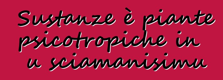 Sustanze è piante psicotropiche in u sciamanisimu