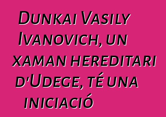 Dunkai Vasily Ivanovich, un xaman hereditari d'Udege, té una iniciació