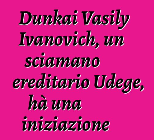 Dunkai Vasily Ivanovich, un sciamano ereditario Udege, hà una iniziazione