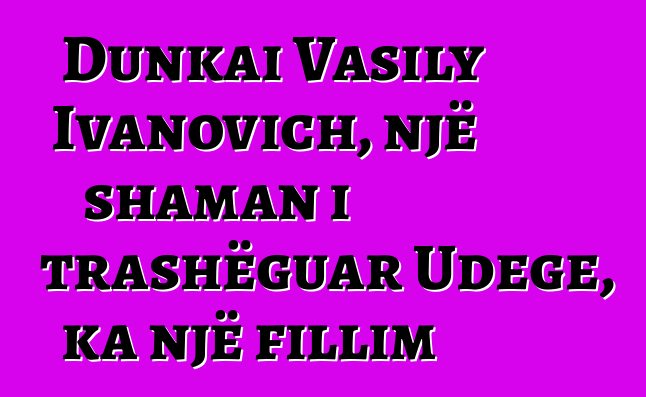 Dunkai Vasily Ivanovich, një shaman i trashëguar Udege, ka një fillim