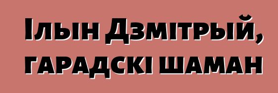 Ільін Дзмітрый, гарадскі шаман