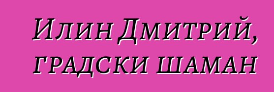 Илин Дмитрий, градски шаман