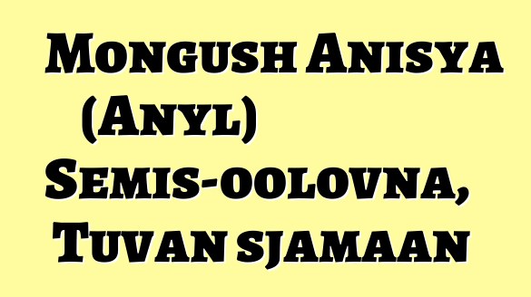 Mongush Anisya (Anyl) Semis-oolovna, Tuvan sjamaan