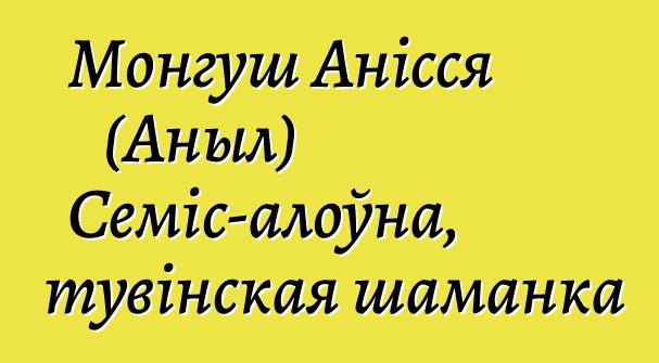 Монгуш Анісся (Аныл) Семіс-алоўна, тувінская шаманка