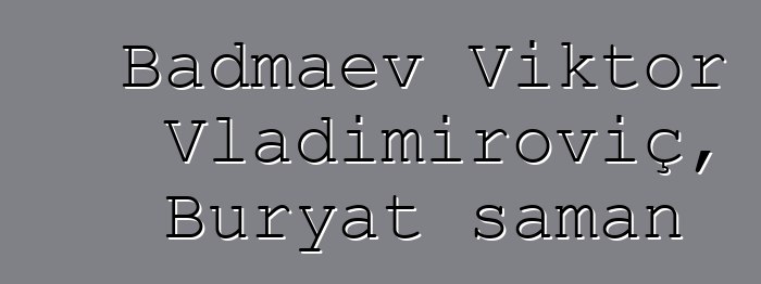 Badmaev Viktor Vladimiroviç, Buryat şaman