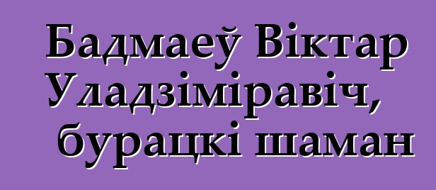 Бадмаеў Віктар Уладзіміравіч, бурацкі шаман