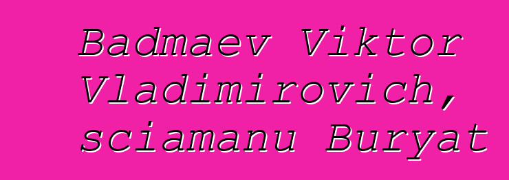 Badmaev Viktor Vladimirovich, sciamanu Buryat