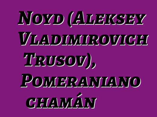 Noyd (Aleksey Vladimirovich Trusov), Pomeraniano chamán