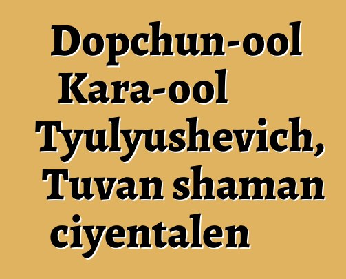 Dopchun-ool Kara-ool Tyulyushevich, Tuvan shaman ciyɛntalen