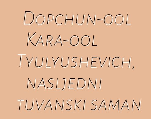 Dopchun-ool Kara-ool Tyulyushevich, nasljedni tuvanski šaman