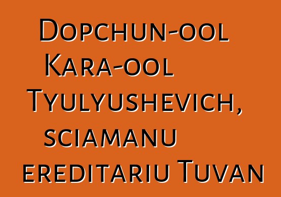 Dopchun-ool Kara-ool Tyulyushevich, sciamanu ereditariu Tuvan