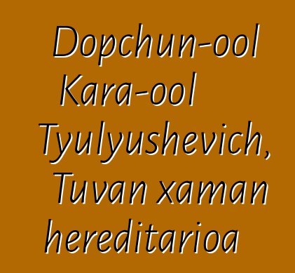 Dopchun-ool Kara-ool Tyulyushevich, Tuvan xaman hereditarioa