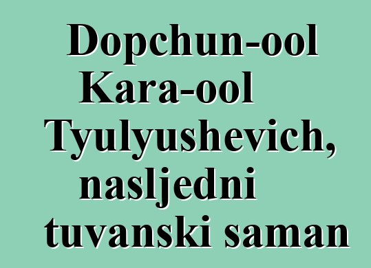 Dopchun-ool Kara-ool Tyulyushevich, nasljedni tuvanski šaman