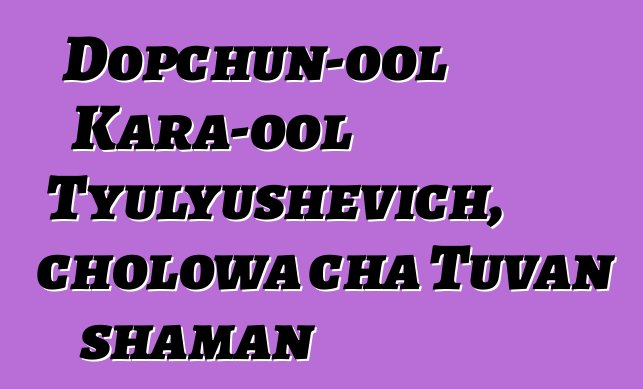 Dopchun-ool Kara-ool Tyulyushevich, cholowa cha Tuvan shaman