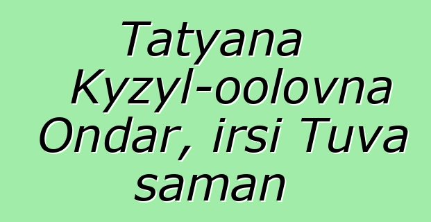 Tatyana Kyzyl-oolovna Ondar, irsi Tuva şaman