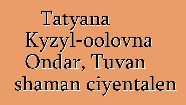 Tatyana Kyzyl-oolovna Ondar, Tuvan shaman ciyɛntalen