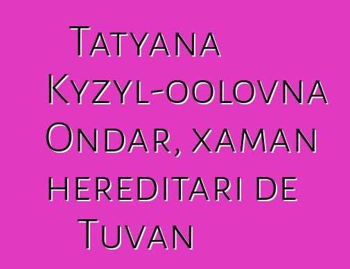 Tatyana Kyzyl-oolovna Ondar, xaman hereditari de Tuvan