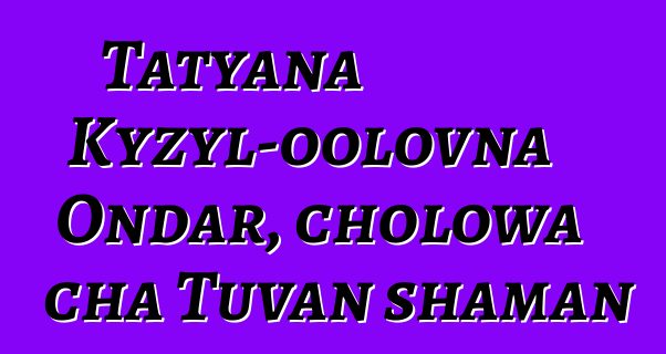 Tatyana Kyzyl-oolovna Ondar, cholowa cha Tuvan shaman