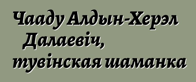 Чааду Алдын-Херэл Далаевіч, тувінская шаманка