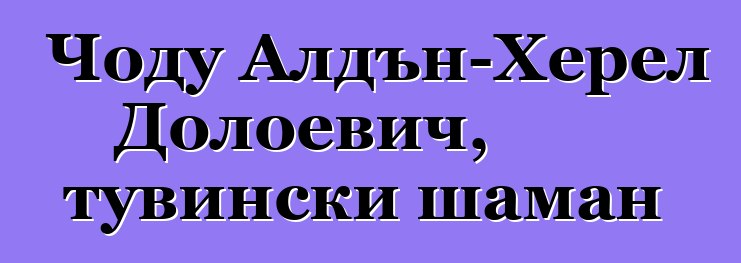 Чоду Алдън-Херел Долоевич, тувински шаман