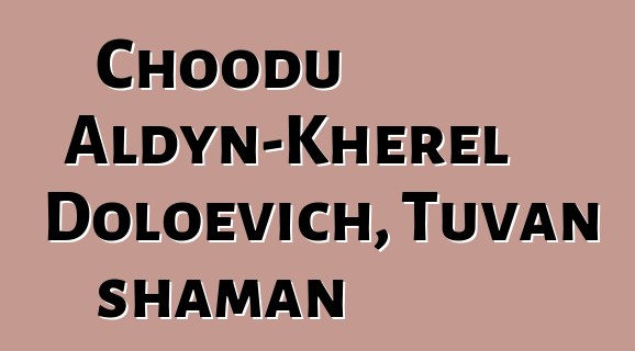 Choodu Aldyn-Kherel Doloevich, Tuvan shaman