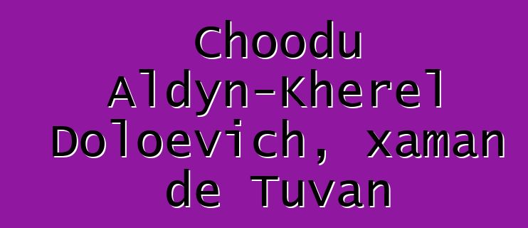 Choodu Aldyn-Kherel Doloevich, xaman de Tuvan