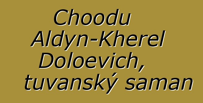 Choodu Aldyn-Kherel Doloevich, tuvanský šaman