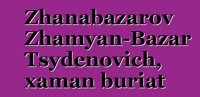 Zhanabazarov Zhamyan-Bazar Tsydenovich, xaman buriat