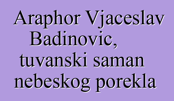 Araphor Vjačeslav Badinovič, tuvanski šaman nebeskog porekla