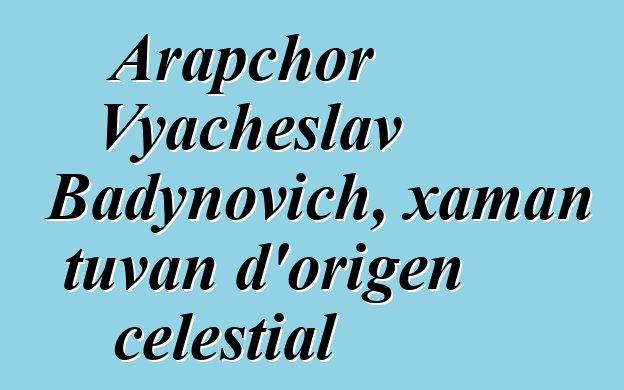 Arapchor Vyacheslav Badynovich, xaman tuvan d'origen celestial