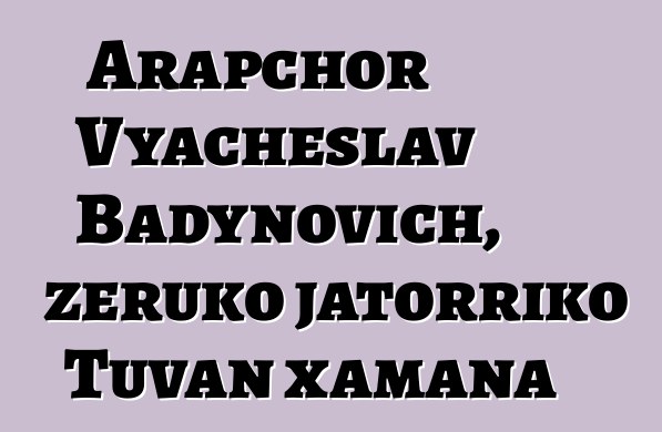 Arapchor Vyacheslav Badynovich, zeruko jatorriko Tuvan xamana