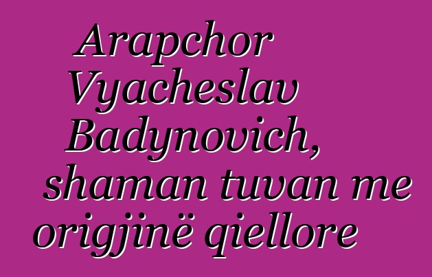 Arapchor Vyacheslav Badynovich, shaman tuvan me origjinë qiellore