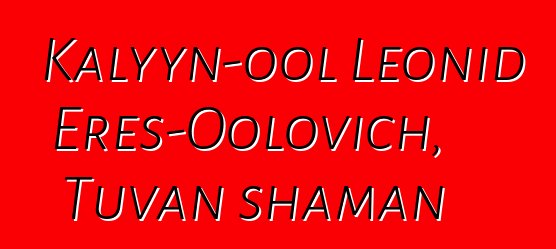 Kalyyn-ool Leonid Eres-Oolovich, Tuvan shaman