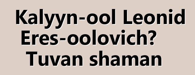 Kalyyn-ool Leonid Eres-oolovich، Tuvan shaman