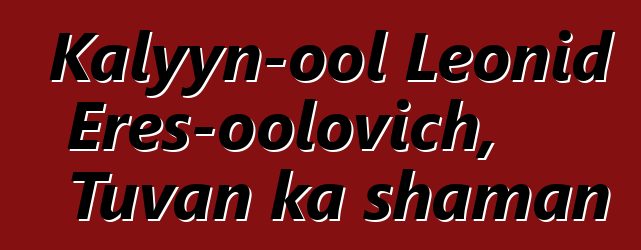 Kalyyn-ool Leonid Eres-oolovich, Tuvan ka shaman