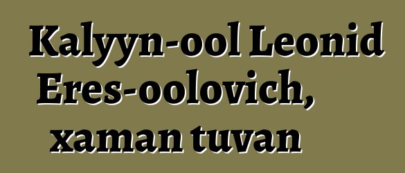 Kalyyn-ool Leonid Eres-oolovich, xaman tuvan