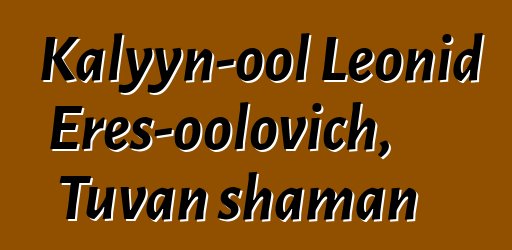 Kalyyn-ool Leonid Eres-oolovich, Tuvan shaman