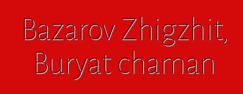 Bazarov Zhigzhit, Buryat chaman