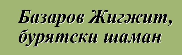 Базаров Жигжит, бурятски шаман