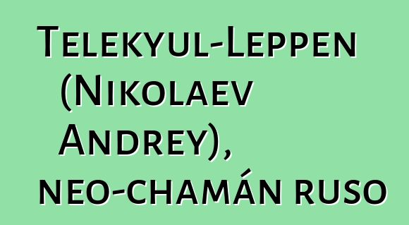 Telekyul-Leppen (Nikolaev Andrey), neo-chamán ruso