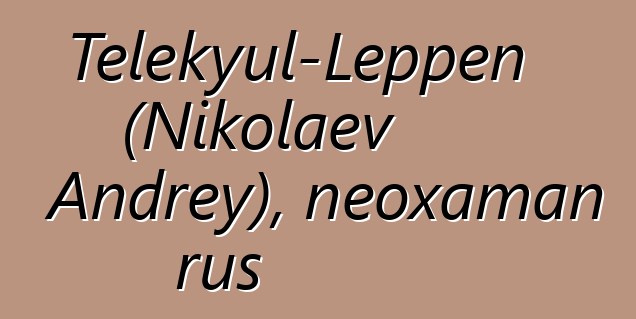 Telekyul-Leppen (Nikolaev Andrey), neoxaman rus