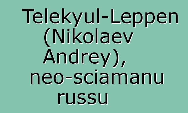 Telekyul-Leppen (Nikolaev Andrey), neo-sciamanu russu