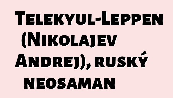 Telekyul-Leppen (Nikolajev Andrej), ruský neošaman