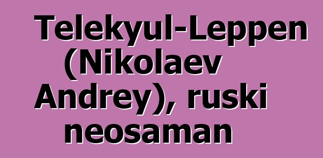 Telekyul-Leppen (Nikolaev Andrey), ruski neošaman