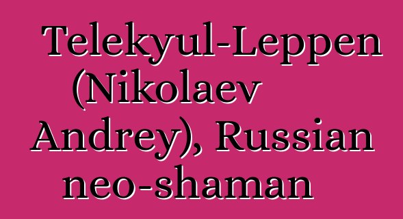 Telekyul-Leppen (Nikolaev Andrey), Russian neo-shaman