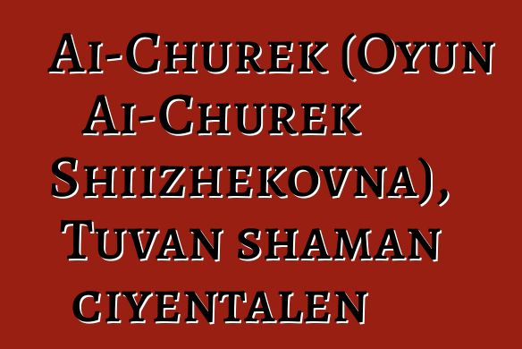 Ai-Churek (Oyun Ai-Churek Shiizhekovna), Tuvan shaman ciyɛntalen