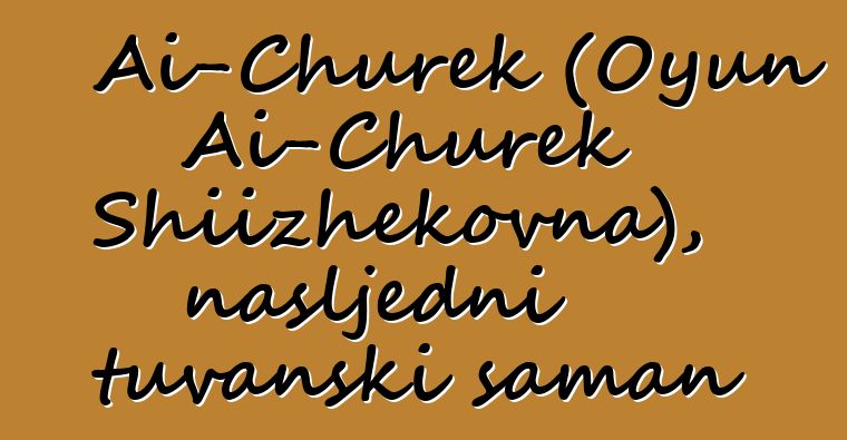 Ai-Churek (Oyun Ai-Churek Shiizhekovna), nasljedni tuvanski šaman