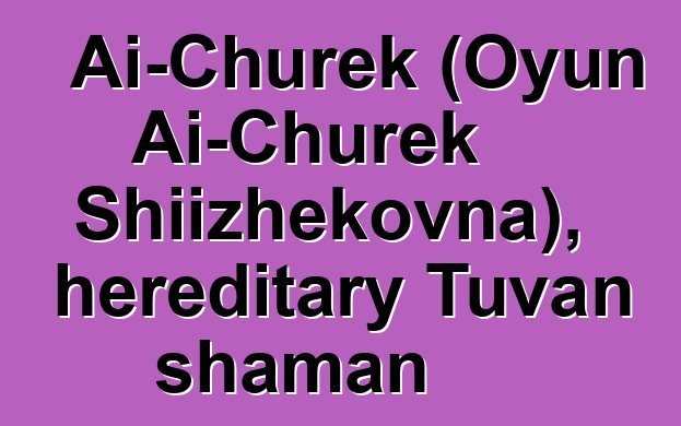 Ai-Churek (Oyun Ai-Churek Shiizhekovna), hereditary Tuvan shaman